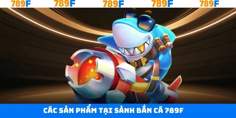 Bắn cá 789F với những siêu phẩm đặc sắc Bắn cá 789F với những siêu phẩm đặc sắc