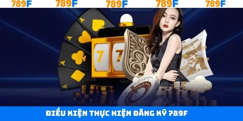 Các điều kiện cần nắm khi đăng ký tài khoản 789F thành công Các điều kiện cần nắm khi đăng ký tài khoản 789F thành công