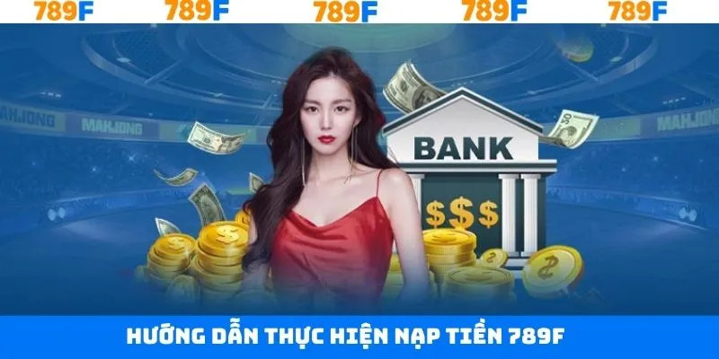 Hướng dẫn quy trình thực hiện nạp tiền tại 789F nhanh chóng Hướng dẫn quy trình thực hiện nạp tiền tại 789F nhanh chóng