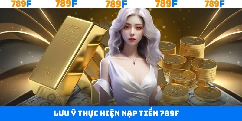 Những điều cần lưu ý khi thực hiện nạp tiền tài khoản 789F Những điều cần lưu ý khi thực hiện nạp tiền tài khoản 789F