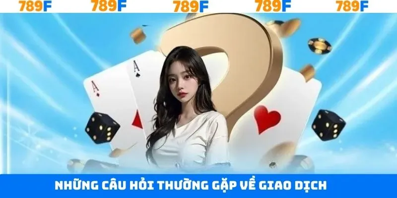 Những câu hỏi thường gặp liên quan đến khi giao dịch của thành viên