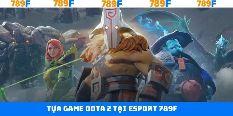 Chinh phục Dota 2 tại 789F Chinh phục Dota 2 tại 789F